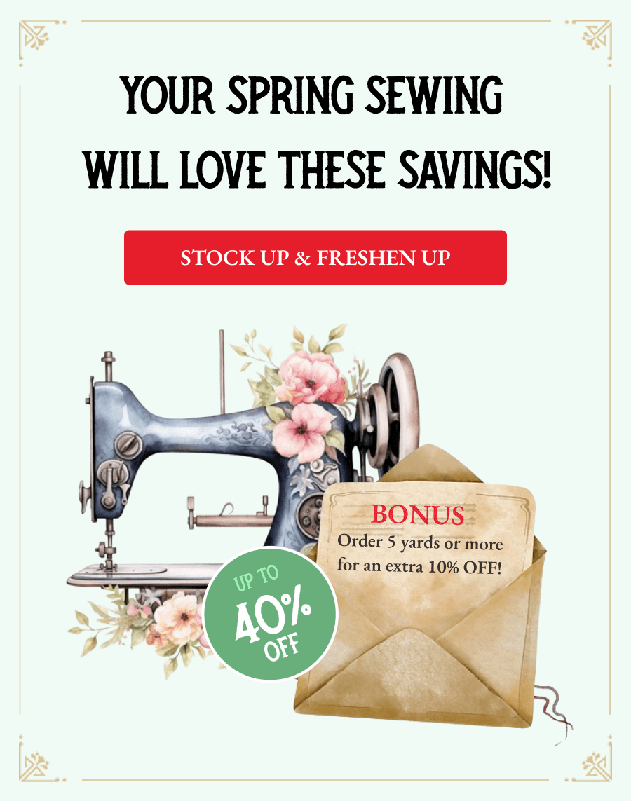  YOUR SPRING SEWING  WILL LOVE THESE SAVINGS!